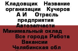 Кладовщик › Название организации ­ Кучеров А.И. › Отрасль предприятия ­ Автозапчасти › Минимальный оклад ­ 24 000 - Все города Работа » Вакансии   . Челябинская обл.,Еманжелинск г.